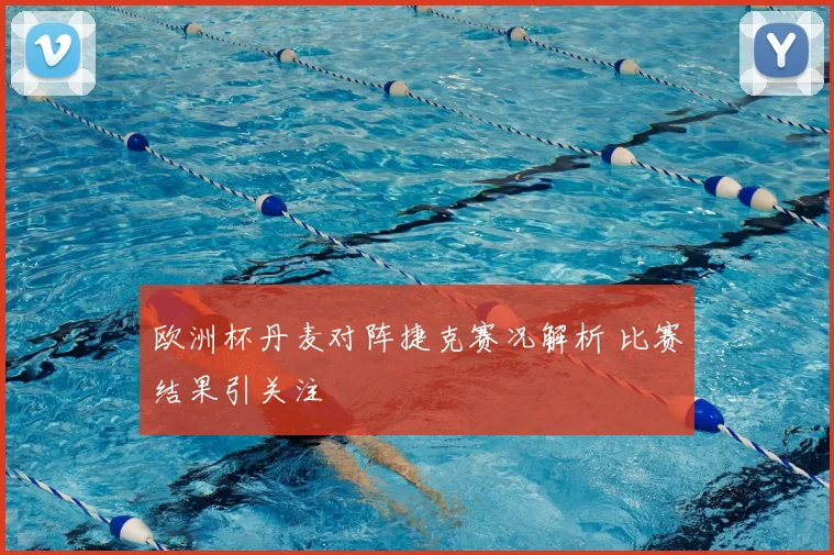 欧洲杯丹麦对阵捷克赛况解析 比赛结果引关注