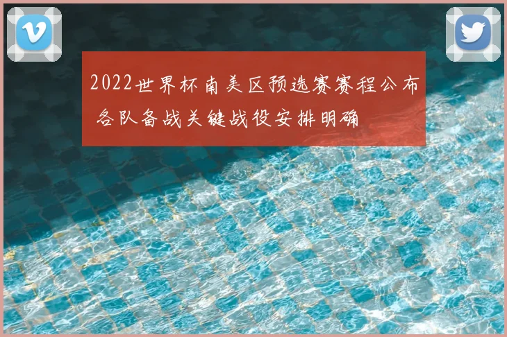 2022世界杯南美区预选赛赛程公布 各队备战关键战役安排明确