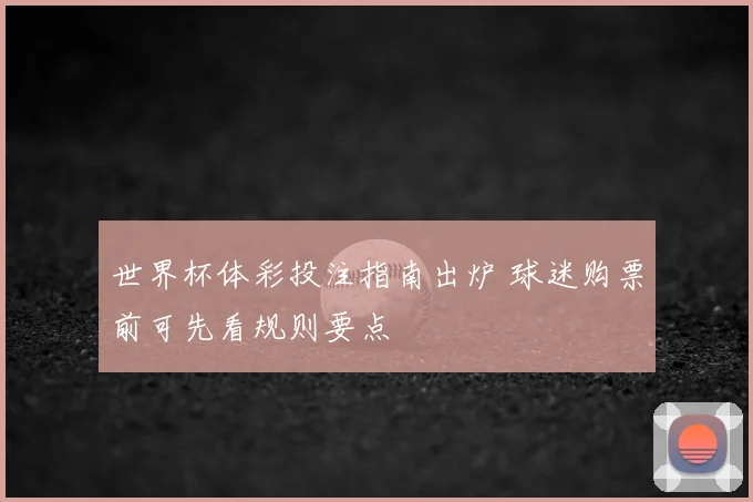 世界杯体彩投注指南出炉 球迷购票前可先看规则要点