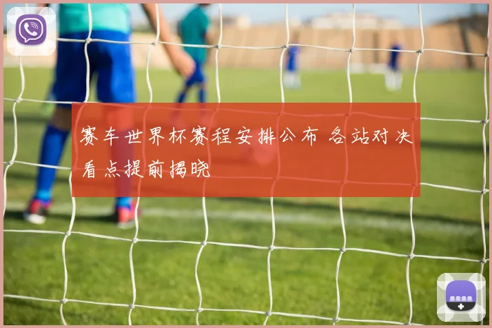 赛车世界杯赛程安排公布 各站对决看点提前揭晓