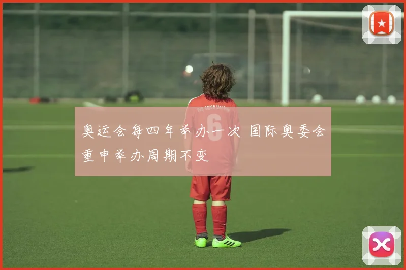 奥运会每四年举办一次 国际奥委会重申举办周期不变