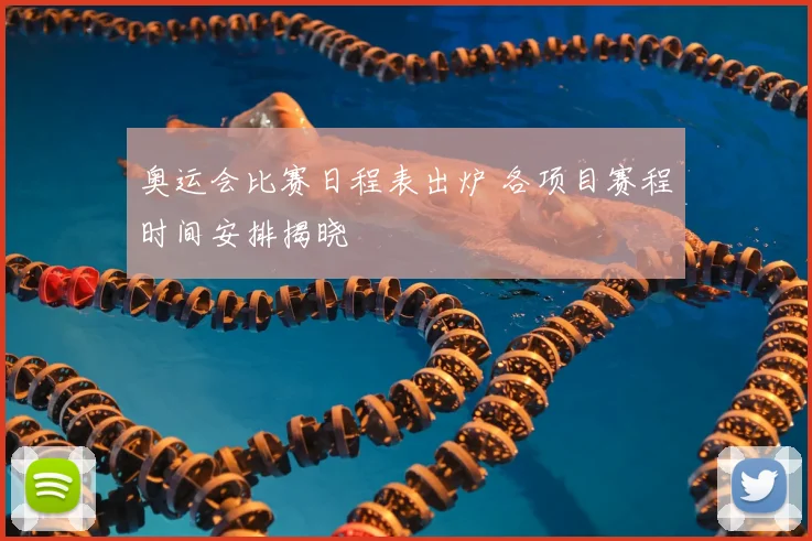 奥运会比赛日程表出炉 各项目赛程时间安排揭晓