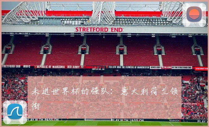 未进世界杯的强队:意大利荷兰领衔