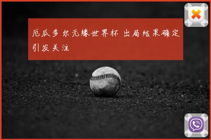 厄瓜多尔无缘世界杯 出局结果确定引发关注
