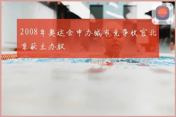 2008年奥运会申办城市竞争收官北京获主办权