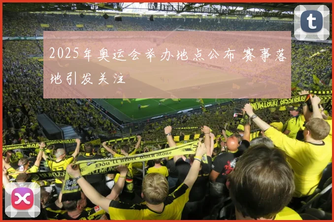 2025年奥运会举办地点公布 赛事落地引发关注