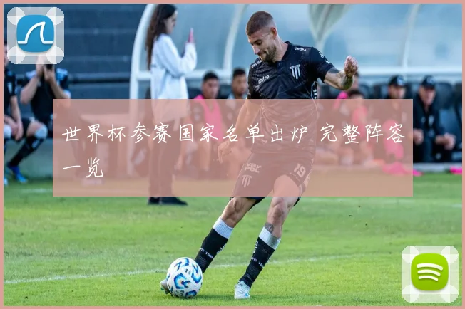 世界杯参赛国家名单出炉 完整阵容一览