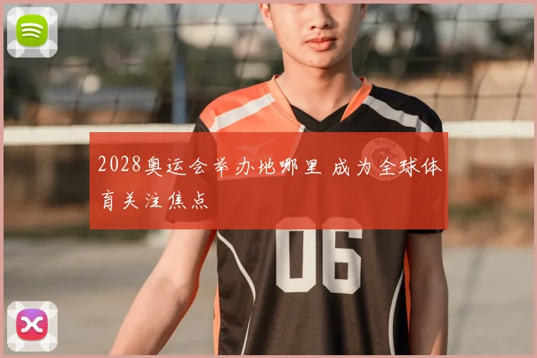 2028奥运会举办地哪里 成为全球体育关注焦点