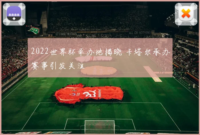 2022世界杯举办地揭晓 卡塔尔承办赛事引发关注